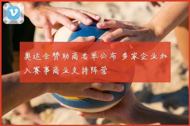 奥运会赞助商名单公布 多家企业加入赛事商业支持阵营