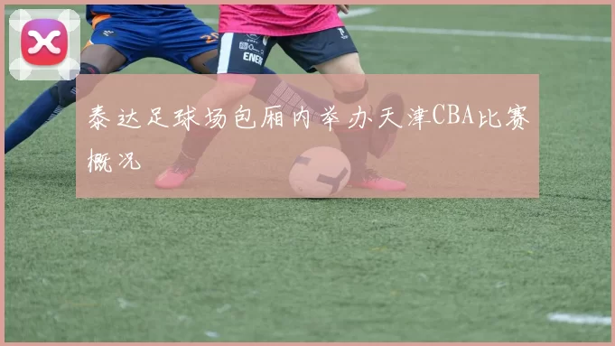 泰达足球场包厢内举办天津CBA比赛概况