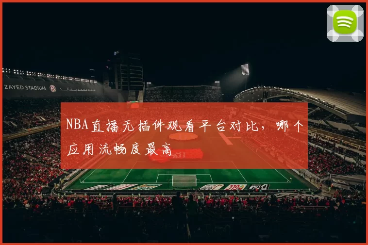 NBA直播无插件观看平台对比,哪个应用流畅度最高