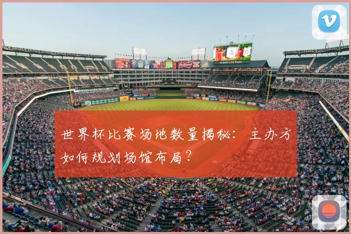 世界杯比赛场地数量揭秘:主办方如何规划场馆布局?
