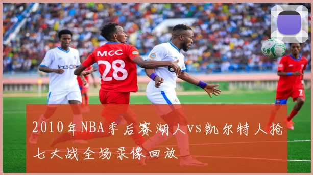 2010年NBA季后赛湖人vs凯尔特人抢七大战全场录像回放