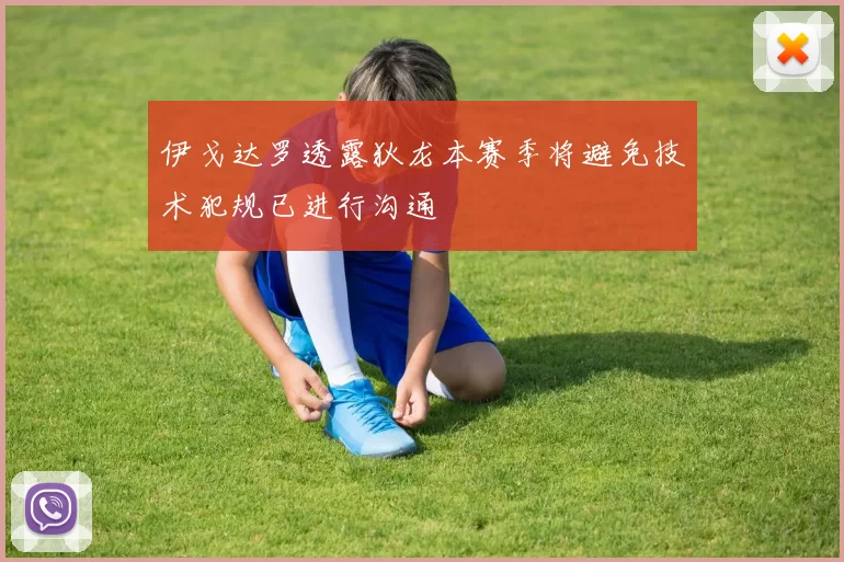 伊戈达罗透露狄龙本赛季将避免技术犯规已进行沟通
