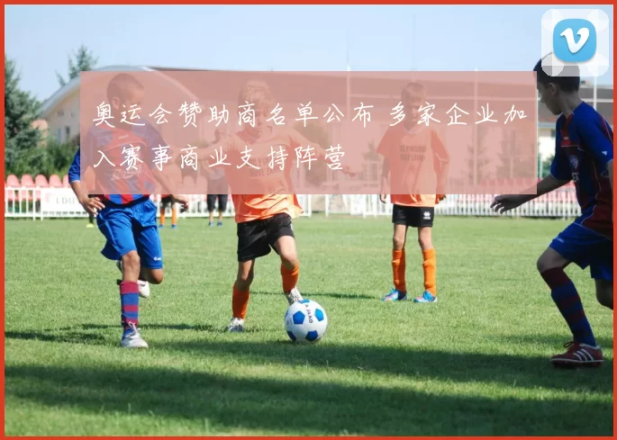 奥运会赞助商名单公布 多家企业加入赛事商业支持阵营