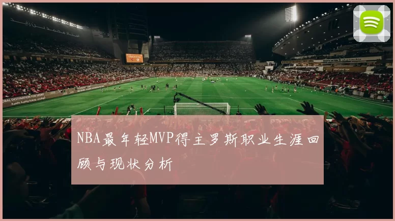 NBA最年轻MVP得主罗斯职业生涯回顾与现状分析
