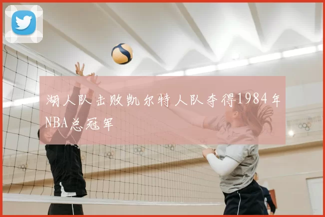 湖人队击败凯尔特人队夺得1984年NBA总冠军