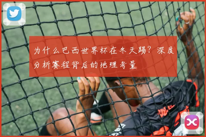 为什么巴西世界杯在冬天踢?深度分析赛程背后的地理考量
