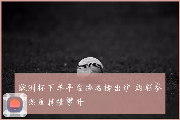 欧洲杯下单平台排名榜出炉 购彩参考热度持续攀升