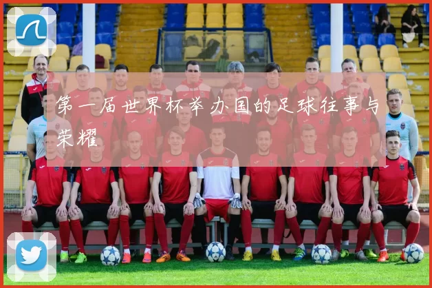 第一届世界杯举办国的足球往事与荣耀