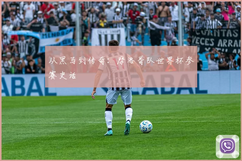 从黑马到传奇：摩洛哥队世界杯参赛史话
