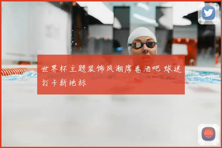 世界杯主题装饰风潮席卷酒吧 球迷打卡新地标