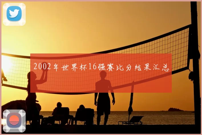 2002年世界杯16强赛比分结果汇总