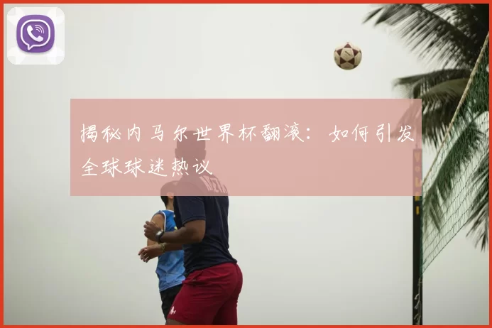 揭秘内马尔世界杯翻滚:如何引发全球球迷热议
