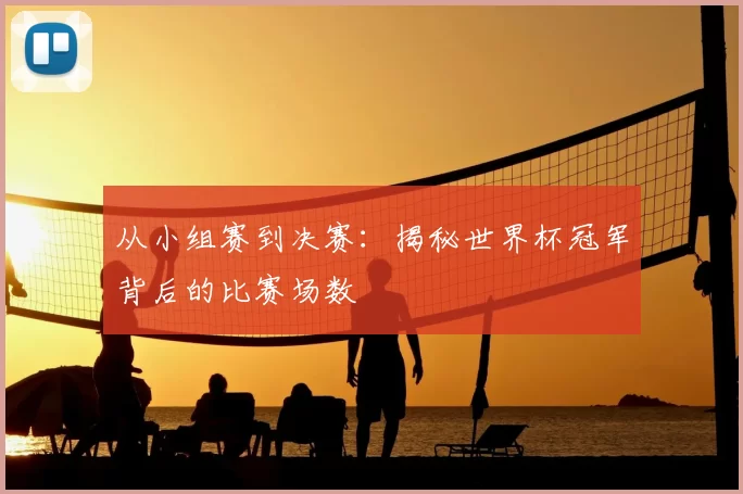 从小组赛到决赛:揭秘世界杯冠军背后的比赛场数