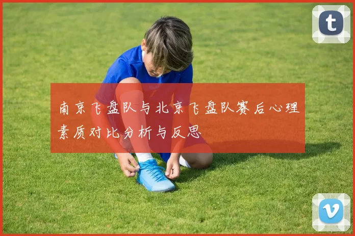南京飞盘队与北京飞盘队赛后心理素质对比分析与反思